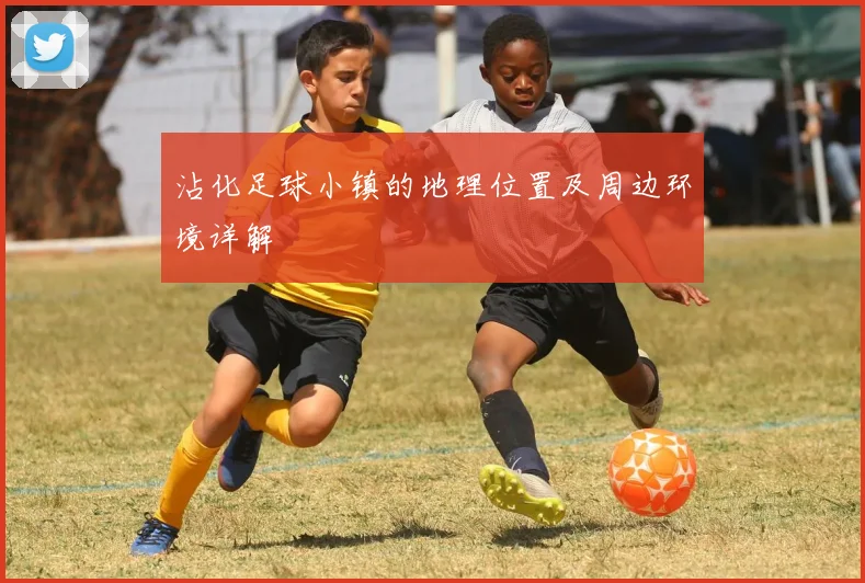 沾化足球小镇的地理位置及周边环境详解