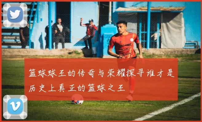 篮球球王的传奇与荣耀探寻谁才是历史上真正的篮球之王