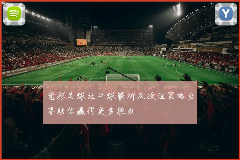 竞彩足球让半球解析及投注策略分享助你赢得更多胜利