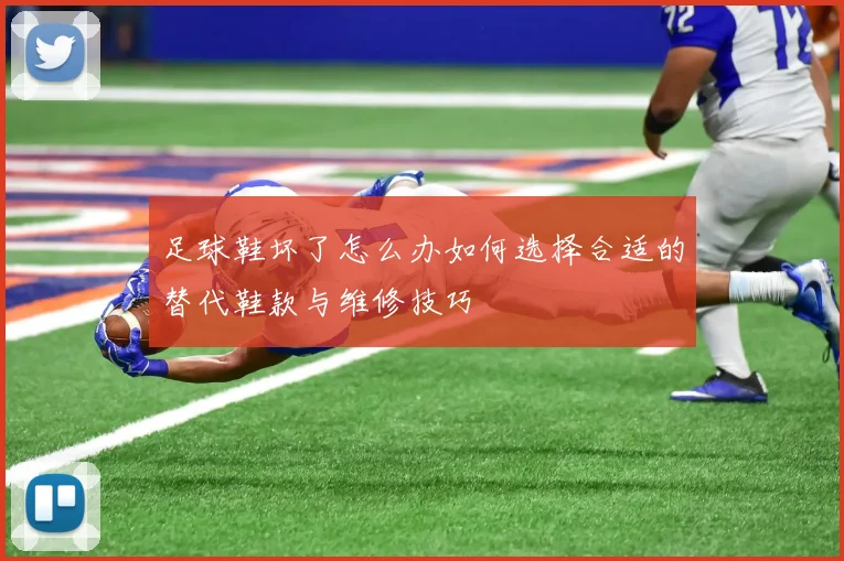 足球鞋坏了怎么办如何选择合适的替代鞋款与维修技巧